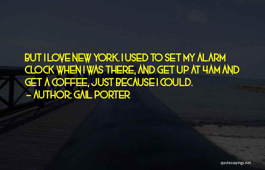 Gail Porter Quotes: But I Love New York. I Used To Set My Alarm Clock When I Was There, And Get Up At