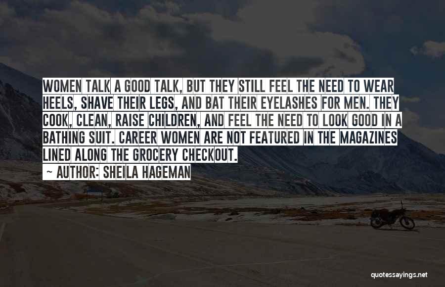 Sheila Hageman Quotes: Women Talk A Good Talk, But They Still Feel The Need To Wear Heels, Shave Their Legs, And Bat Their