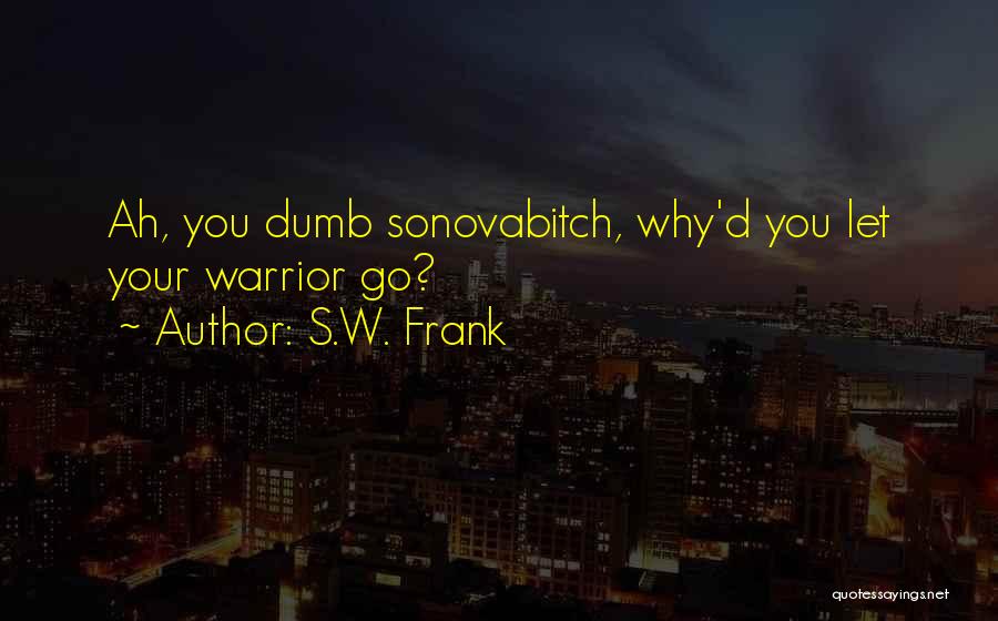 S.W. Frank Quotes: Ah, You Dumb Sonovabitch, Why'd You Let Your Warrior Go?