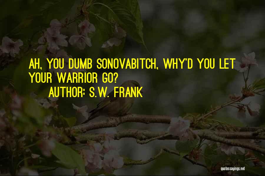 S.W. Frank Quotes: Ah, You Dumb Sonovabitch, Why'd You Let Your Warrior Go?