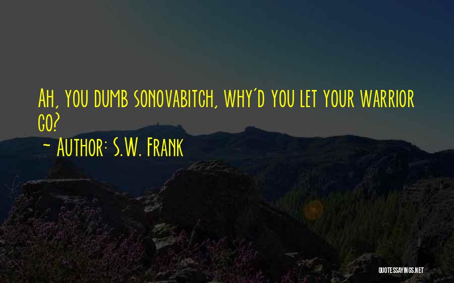 S.W. Frank Quotes: Ah, You Dumb Sonovabitch, Why'd You Let Your Warrior Go?