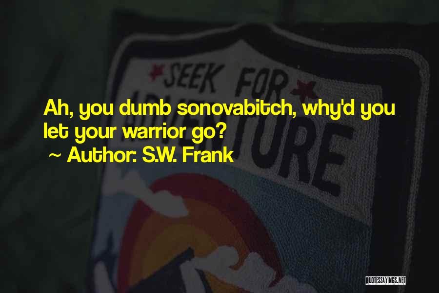 S.W. Frank Quotes: Ah, You Dumb Sonovabitch, Why'd You Let Your Warrior Go?