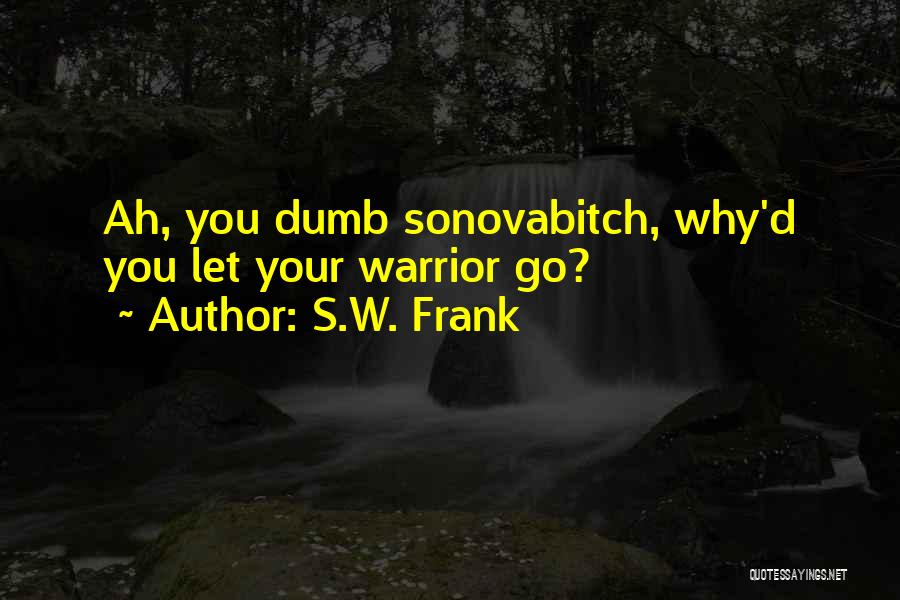 S.W. Frank Quotes: Ah, You Dumb Sonovabitch, Why'd You Let Your Warrior Go?
