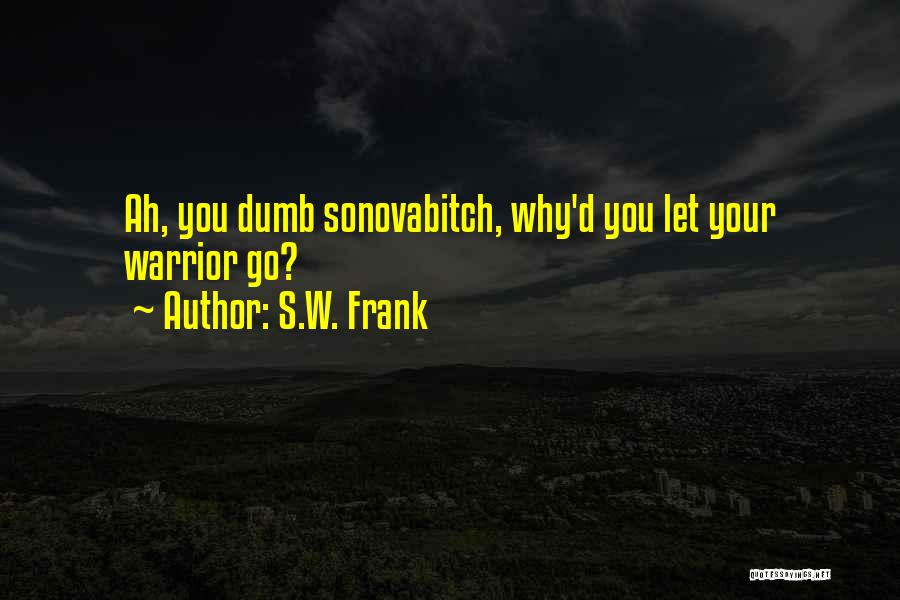 S.W. Frank Quotes: Ah, You Dumb Sonovabitch, Why'd You Let Your Warrior Go?