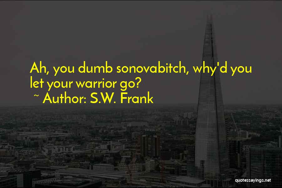 S.W. Frank Quotes: Ah, You Dumb Sonovabitch, Why'd You Let Your Warrior Go?