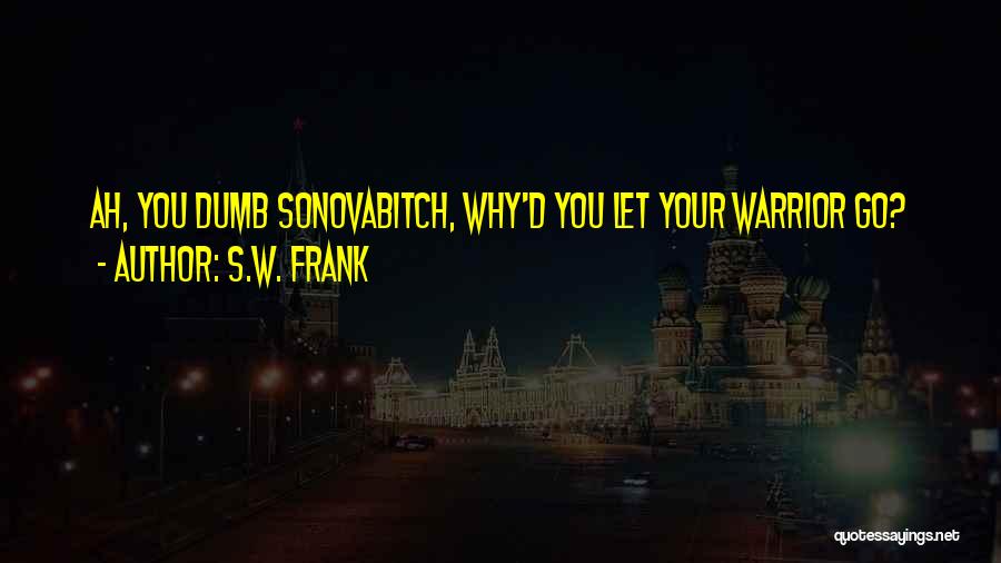 S.W. Frank Quotes: Ah, You Dumb Sonovabitch, Why'd You Let Your Warrior Go?
