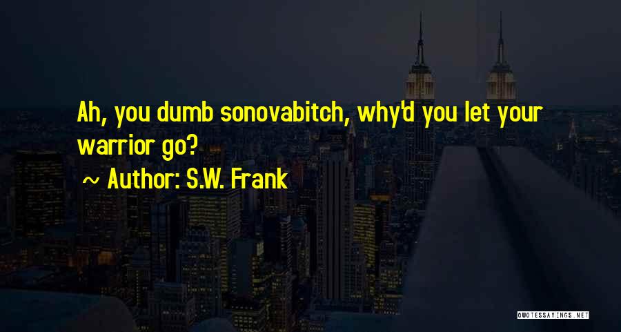 S.W. Frank Quotes: Ah, You Dumb Sonovabitch, Why'd You Let Your Warrior Go?