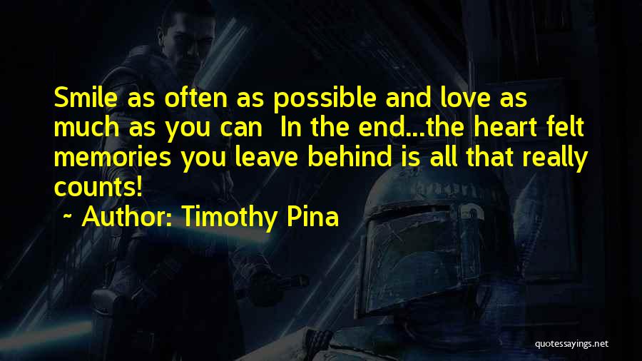 Timothy Pina Quotes: Smile As Often As Possible And Love As Much As You Can In The End...the Heart Felt Memories You Leave
