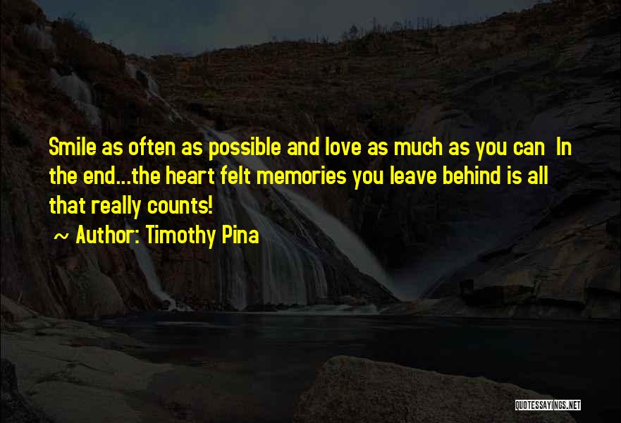 Timothy Pina Quotes: Smile As Often As Possible And Love As Much As You Can In The End...the Heart Felt Memories You Leave