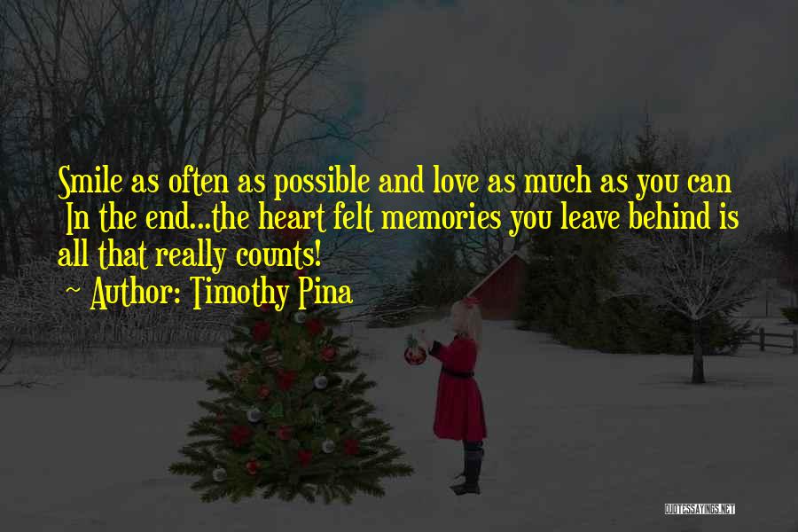 Timothy Pina Quotes: Smile As Often As Possible And Love As Much As You Can In The End...the Heart Felt Memories You Leave