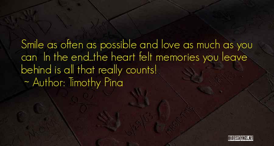 Timothy Pina Quotes: Smile As Often As Possible And Love As Much As You Can In The End...the Heart Felt Memories You Leave