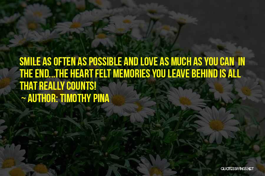 Timothy Pina Quotes: Smile As Often As Possible And Love As Much As You Can In The End...the Heart Felt Memories You Leave