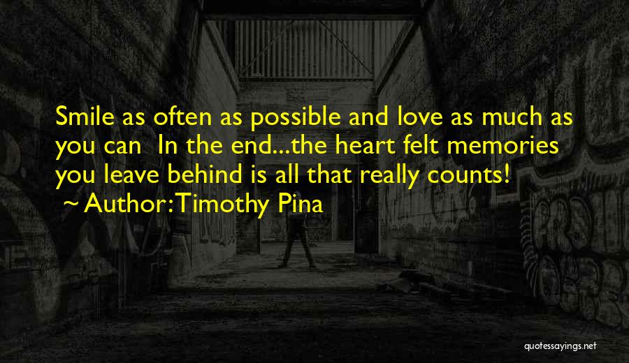 Timothy Pina Quotes: Smile As Often As Possible And Love As Much As You Can In The End...the Heart Felt Memories You Leave