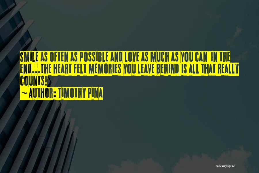 Timothy Pina Quotes: Smile As Often As Possible And Love As Much As You Can In The End...the Heart Felt Memories You Leave