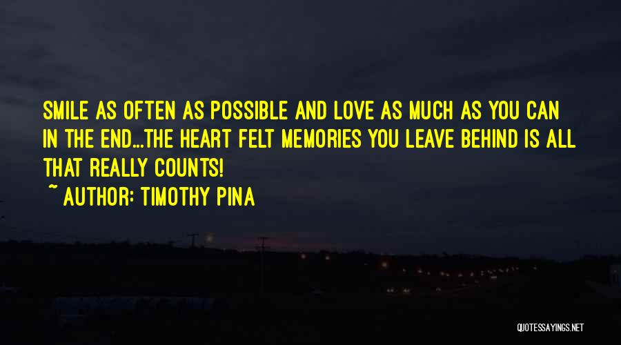 Timothy Pina Quotes: Smile As Often As Possible And Love As Much As You Can In The End...the Heart Felt Memories You Leave