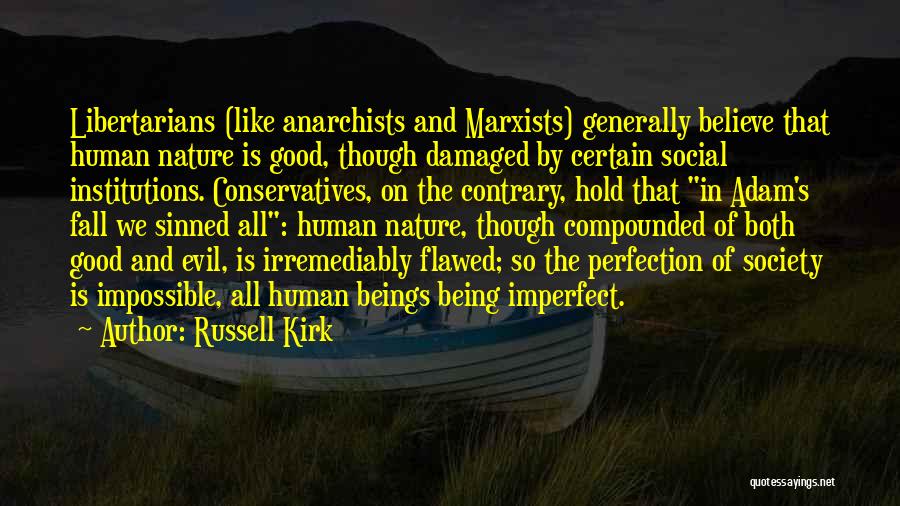 Russell Kirk Quotes: Libertarians (like Anarchists And Marxists) Generally Believe That Human Nature Is Good, Though Damaged By Certain Social Institutions. Conservatives, On