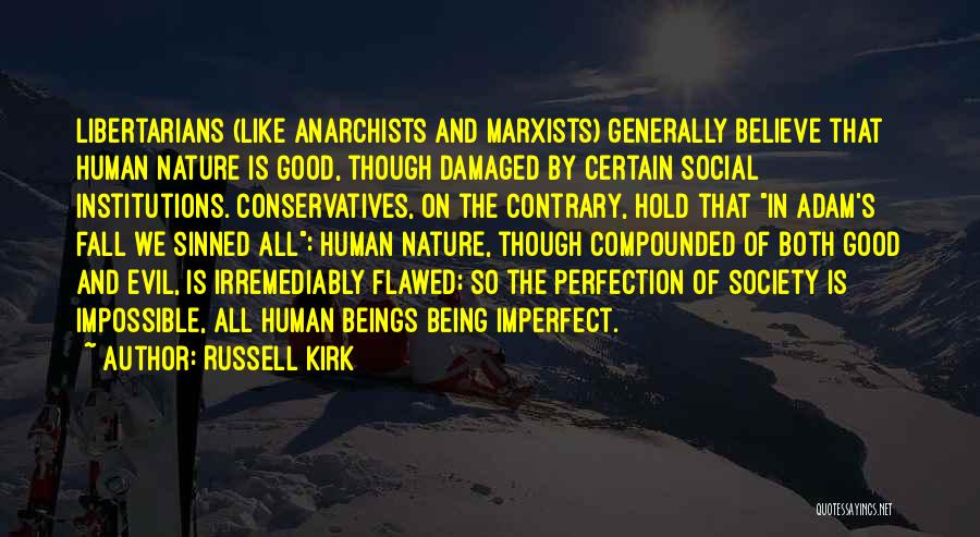 Russell Kirk Quotes: Libertarians (like Anarchists And Marxists) Generally Believe That Human Nature Is Good, Though Damaged By Certain Social Institutions. Conservatives, On