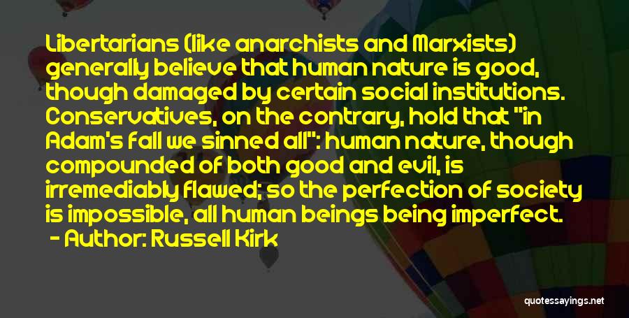 Russell Kirk Quotes: Libertarians (like Anarchists And Marxists) Generally Believe That Human Nature Is Good, Though Damaged By Certain Social Institutions. Conservatives, On