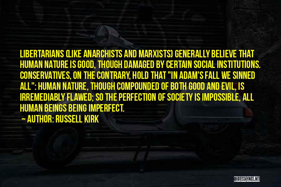 Russell Kirk Quotes: Libertarians (like Anarchists And Marxists) Generally Believe That Human Nature Is Good, Though Damaged By Certain Social Institutions. Conservatives, On