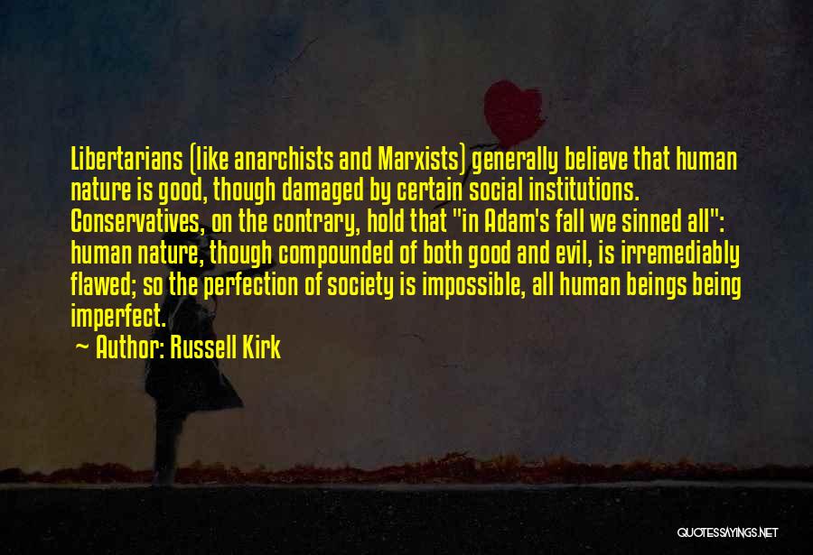 Russell Kirk Quotes: Libertarians (like Anarchists And Marxists) Generally Believe That Human Nature Is Good, Though Damaged By Certain Social Institutions. Conservatives, On