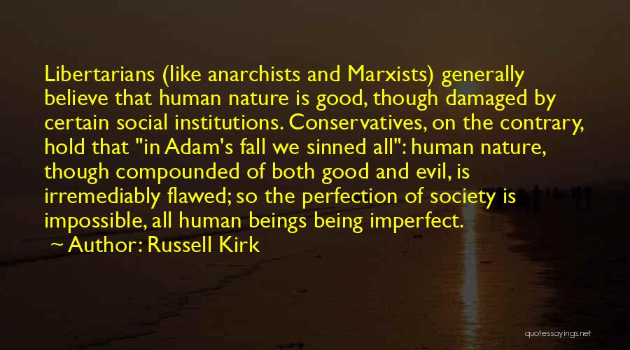 Russell Kirk Quotes: Libertarians (like Anarchists And Marxists) Generally Believe That Human Nature Is Good, Though Damaged By Certain Social Institutions. Conservatives, On