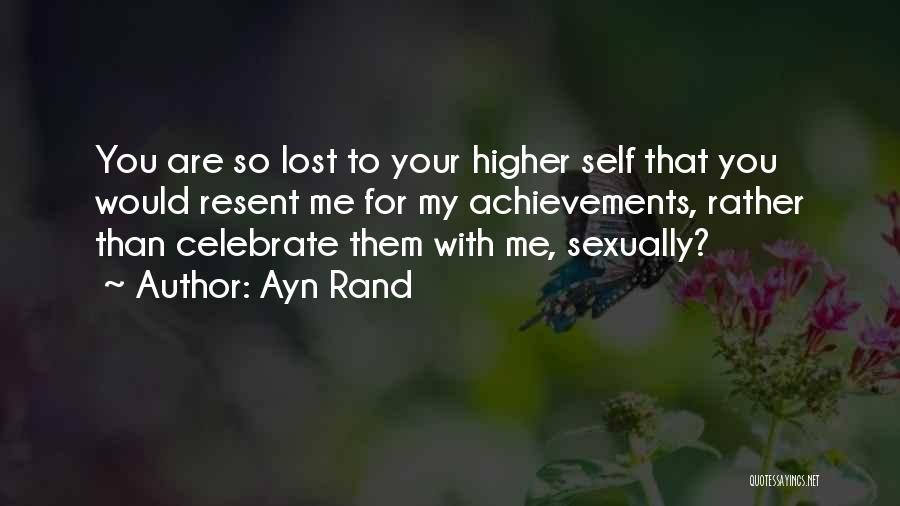 Ayn Rand Quotes: You Are So Lost To Your Higher Self That You Would Resent Me For My Achievements, Rather Than Celebrate Them