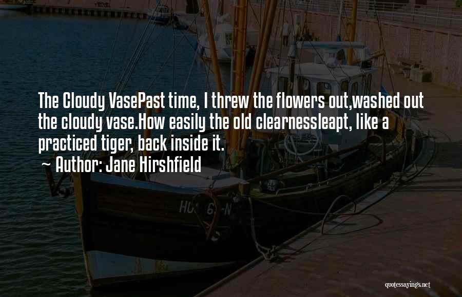 Jane Hirshfield Quotes: The Cloudy Vasepast Time, I Threw The Flowers Out,washed Out The Cloudy Vase.how Easily The Old Clearnessleapt, Like A Practiced