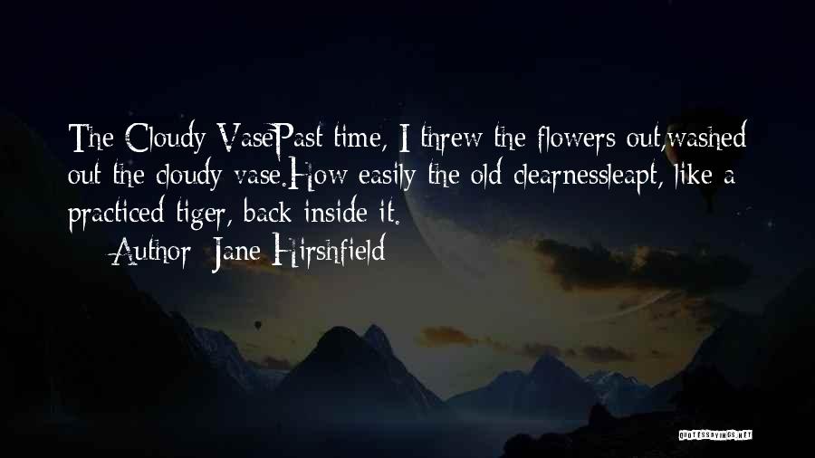 Jane Hirshfield Quotes: The Cloudy Vasepast Time, I Threw The Flowers Out,washed Out The Cloudy Vase.how Easily The Old Clearnessleapt, Like A Practiced