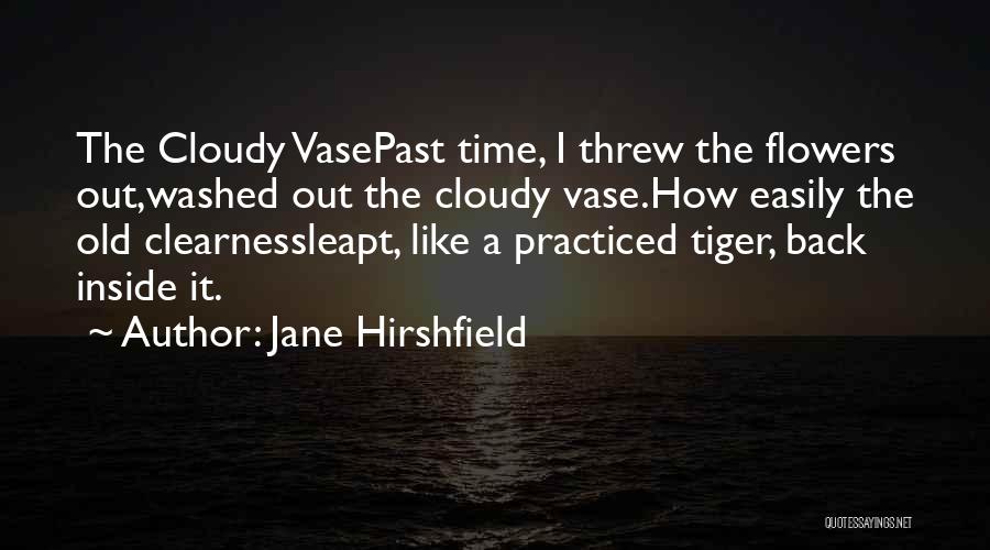 Jane Hirshfield Quotes: The Cloudy Vasepast Time, I Threw The Flowers Out,washed Out The Cloudy Vase.how Easily The Old Clearnessleapt, Like A Practiced