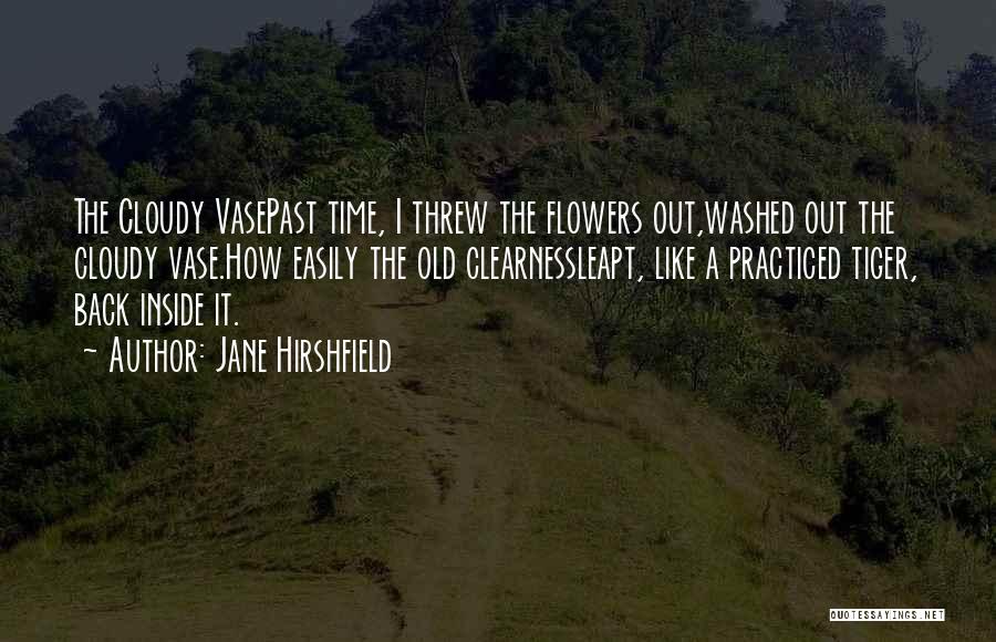 Jane Hirshfield Quotes: The Cloudy Vasepast Time, I Threw The Flowers Out,washed Out The Cloudy Vase.how Easily The Old Clearnessleapt, Like A Practiced