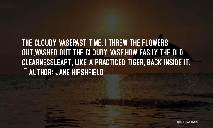 Jane Hirshfield Quotes: The Cloudy Vasepast Time, I Threw The Flowers Out,washed Out The Cloudy Vase.how Easily The Old Clearnessleapt, Like A Practiced