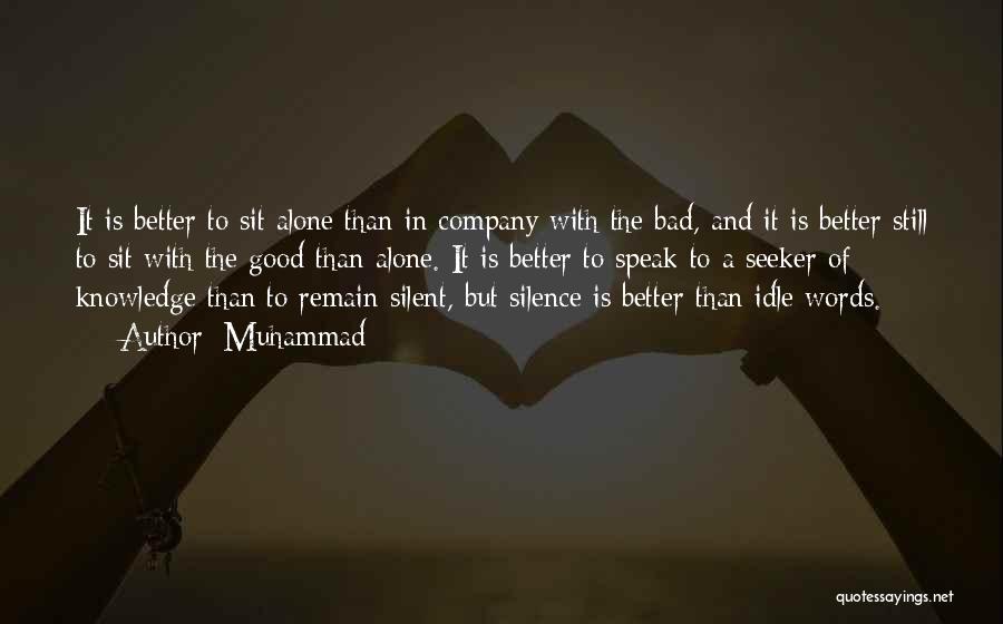 Muhammad Quotes: It Is Better To Sit Alone Than In Company With The Bad, And It Is Better Still To Sit With