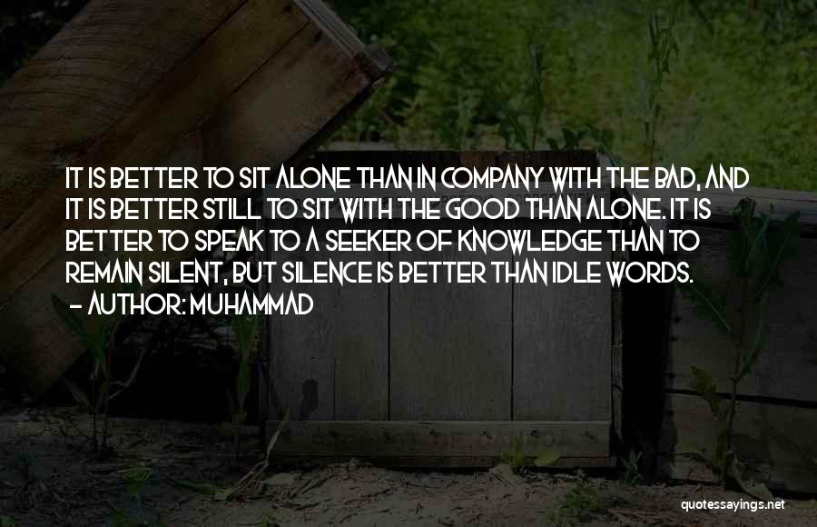 Muhammad Quotes: It Is Better To Sit Alone Than In Company With The Bad, And It Is Better Still To Sit With