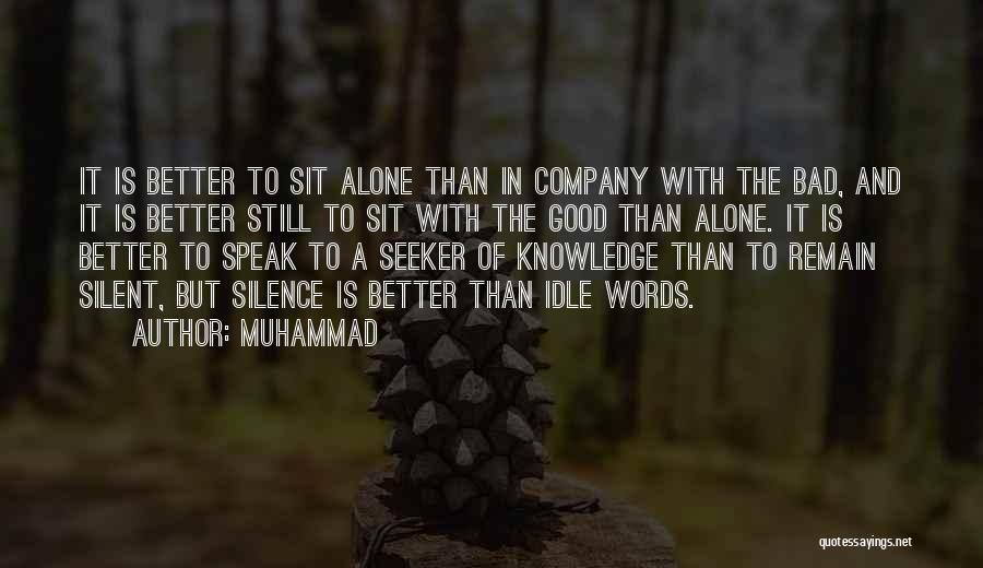 Muhammad Quotes: It Is Better To Sit Alone Than In Company With The Bad, And It Is Better Still To Sit With