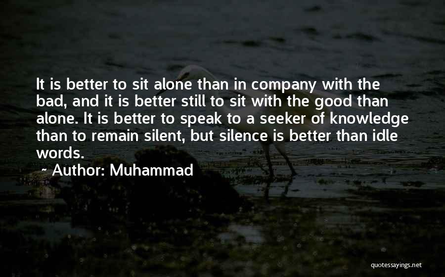 Muhammad Quotes: It Is Better To Sit Alone Than In Company With The Bad, And It Is Better Still To Sit With