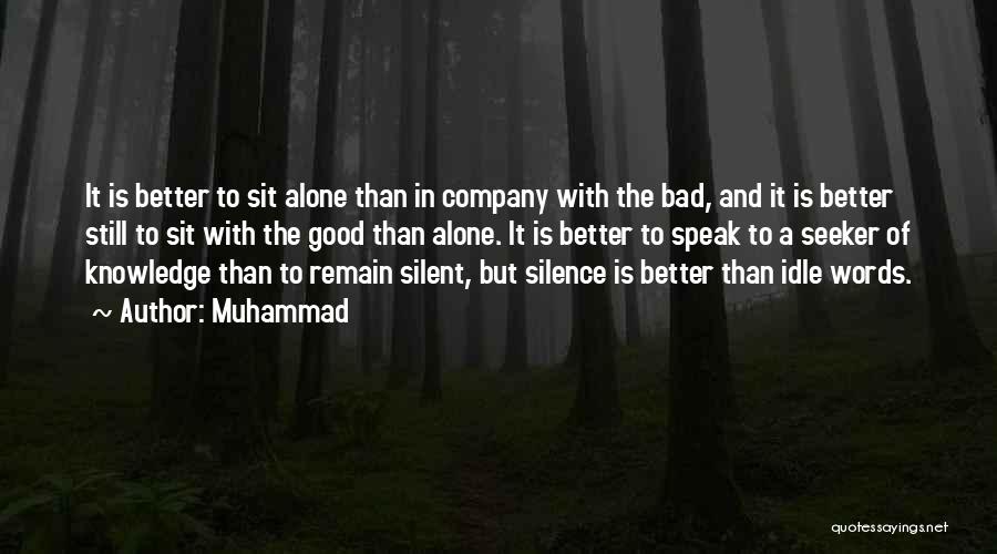 Muhammad Quotes: It Is Better To Sit Alone Than In Company With The Bad, And It Is Better Still To Sit With