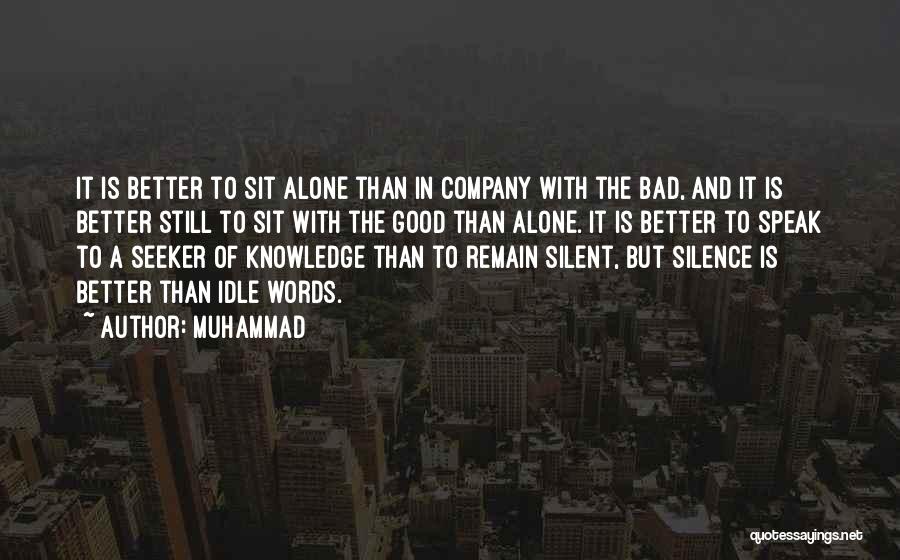 Muhammad Quotes: It Is Better To Sit Alone Than In Company With The Bad, And It Is Better Still To Sit With