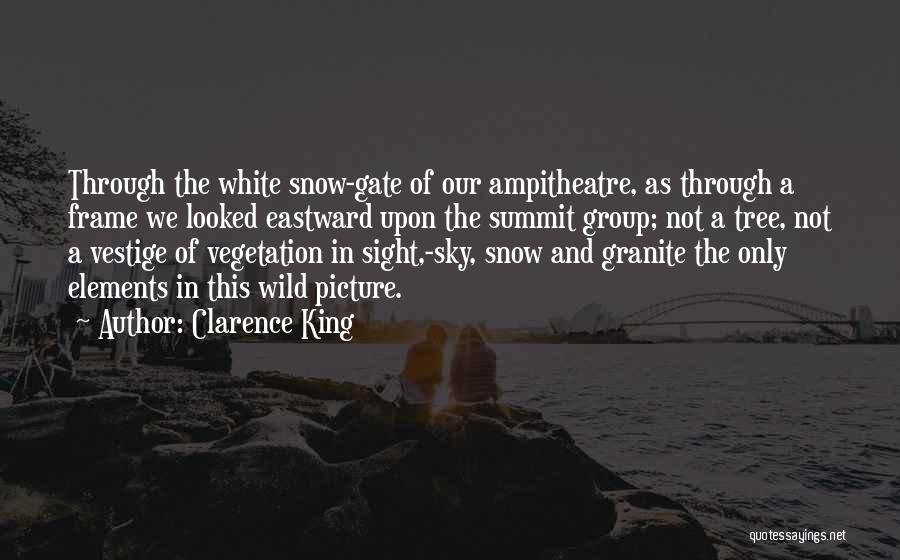 Clarence King Quotes: Through The White Snow-gate Of Our Ampitheatre, As Through A Frame We Looked Eastward Upon The Summit Group; Not A