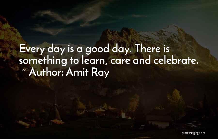 Amit Ray Quotes: Every Day Is A Good Day. There Is Something To Learn, Care And Celebrate.