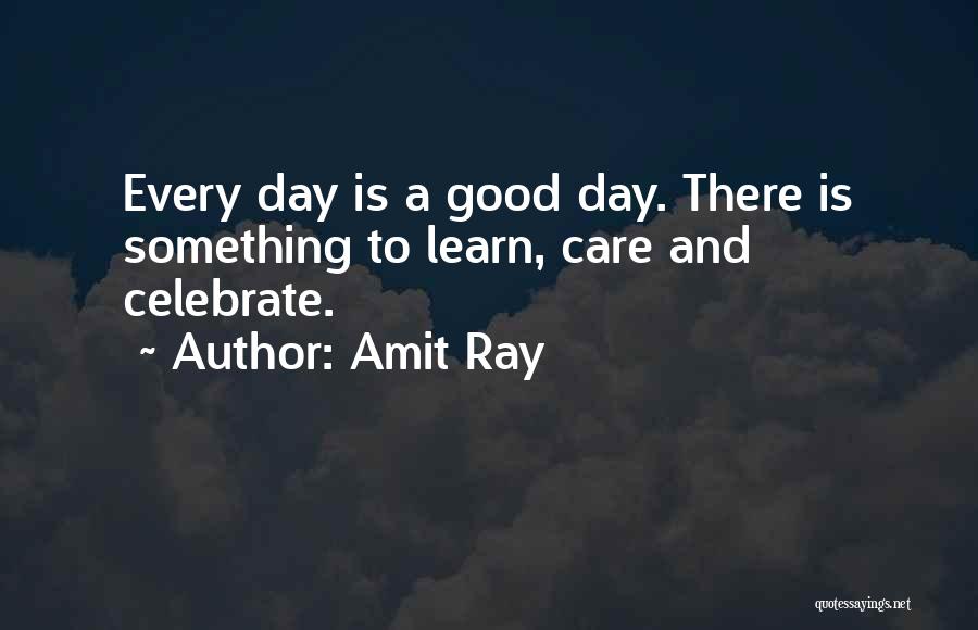 Amit Ray Quotes: Every Day Is A Good Day. There Is Something To Learn, Care And Celebrate.