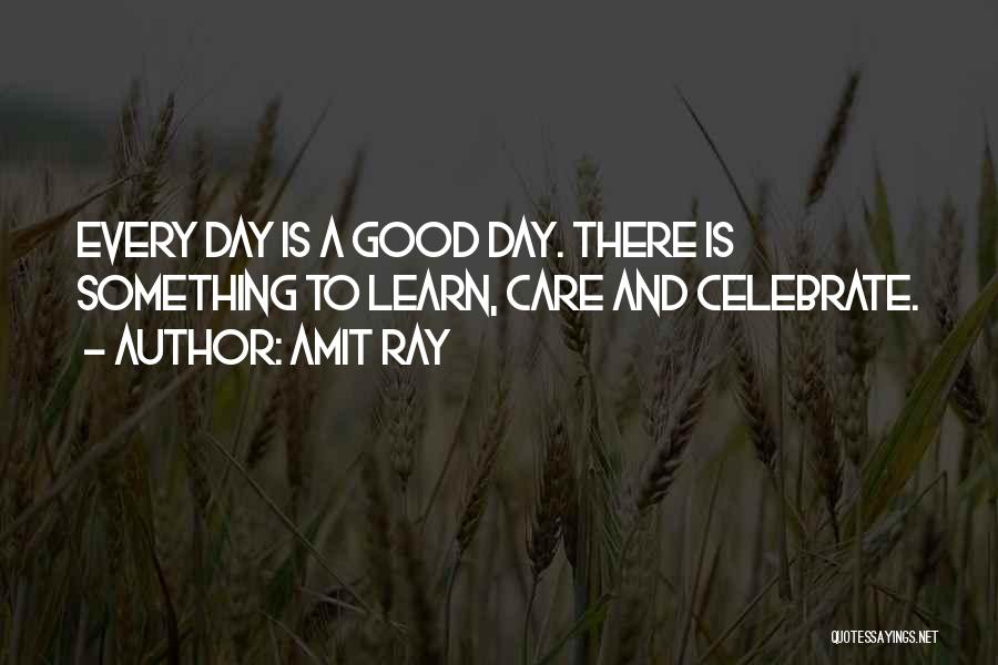 Amit Ray Quotes: Every Day Is A Good Day. There Is Something To Learn, Care And Celebrate.
