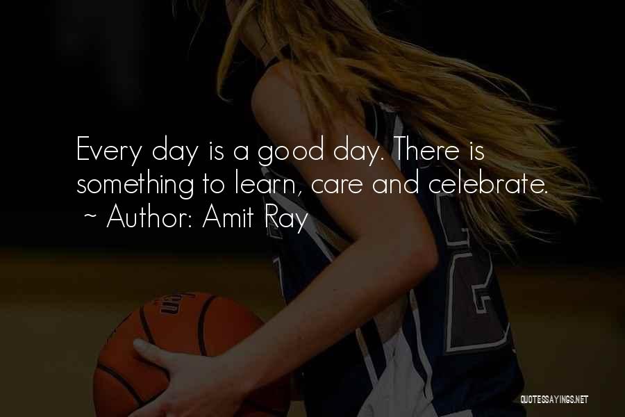 Amit Ray Quotes: Every Day Is A Good Day. There Is Something To Learn, Care And Celebrate.
