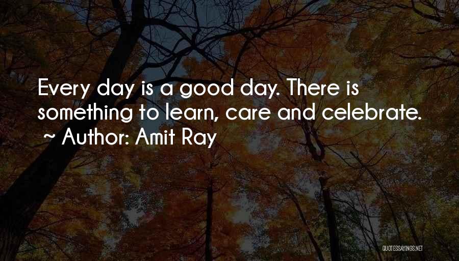 Amit Ray Quotes: Every Day Is A Good Day. There Is Something To Learn, Care And Celebrate.