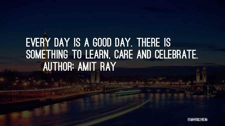 Amit Ray Quotes: Every Day Is A Good Day. There Is Something To Learn, Care And Celebrate.