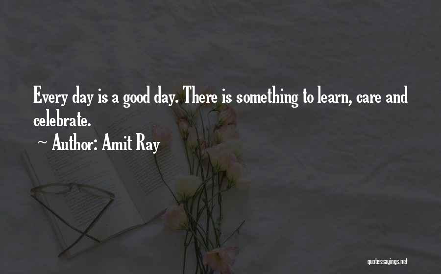 Amit Ray Quotes: Every Day Is A Good Day. There Is Something To Learn, Care And Celebrate.