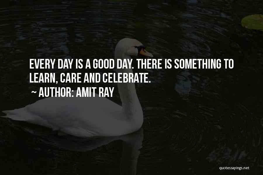 Amit Ray Quotes: Every Day Is A Good Day. There Is Something To Learn, Care And Celebrate.