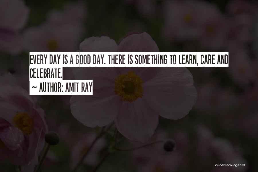 Amit Ray Quotes: Every Day Is A Good Day. There Is Something To Learn, Care And Celebrate.