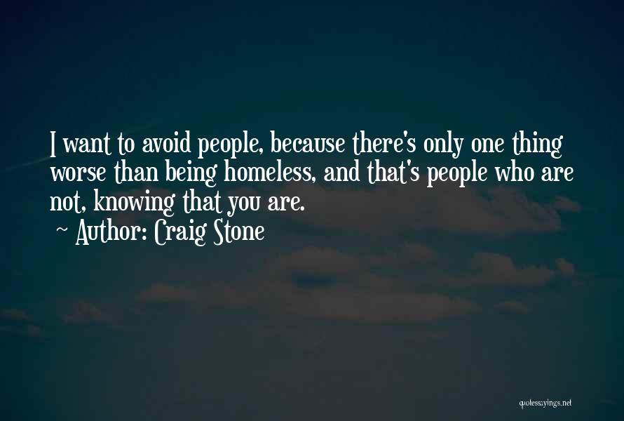 Craig Stone Quotes: I Want To Avoid People, Because There's Only One Thing Worse Than Being Homeless, And That's People Who Are Not,