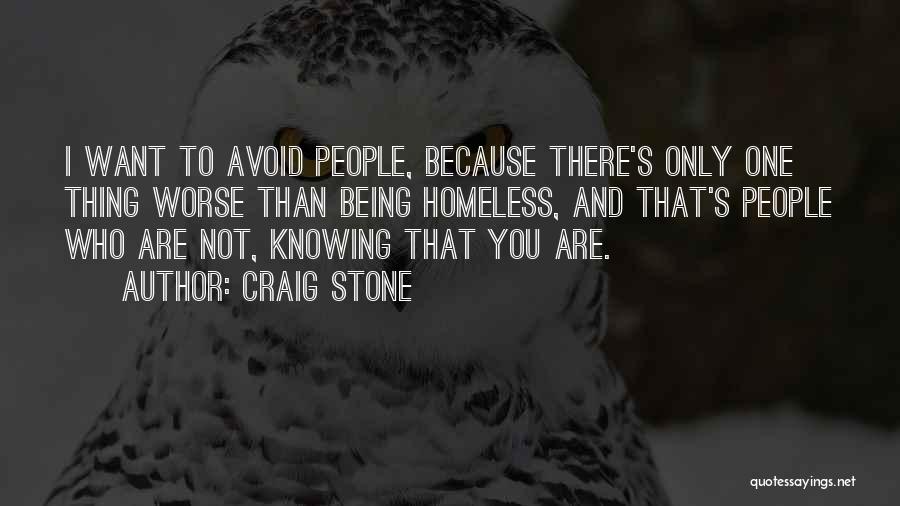 Craig Stone Quotes: I Want To Avoid People, Because There's Only One Thing Worse Than Being Homeless, And That's People Who Are Not,