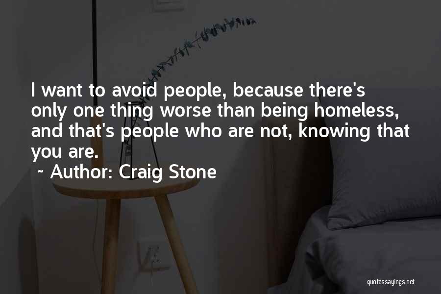 Craig Stone Quotes: I Want To Avoid People, Because There's Only One Thing Worse Than Being Homeless, And That's People Who Are Not,